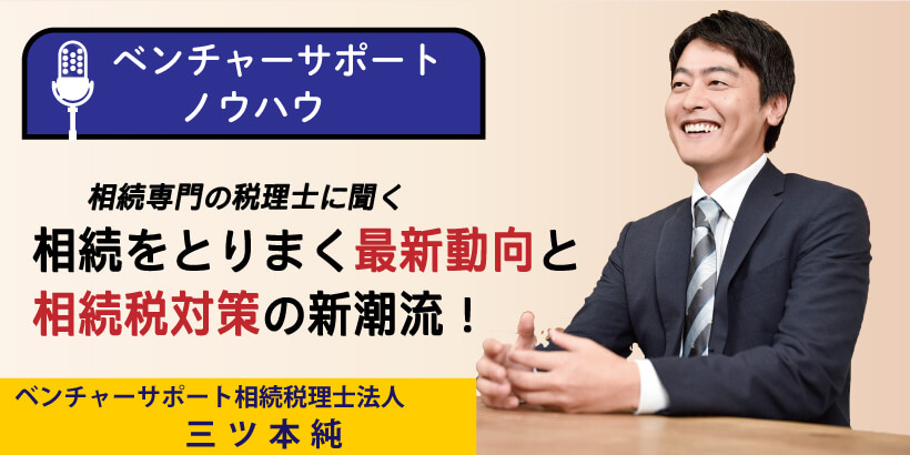 相続専門の税理士に聞く！相続をとりまく最新動向と、相続税対策の新潮流！