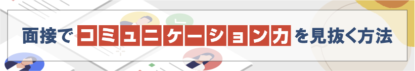 面接でコミュニケーション力を見抜く方法