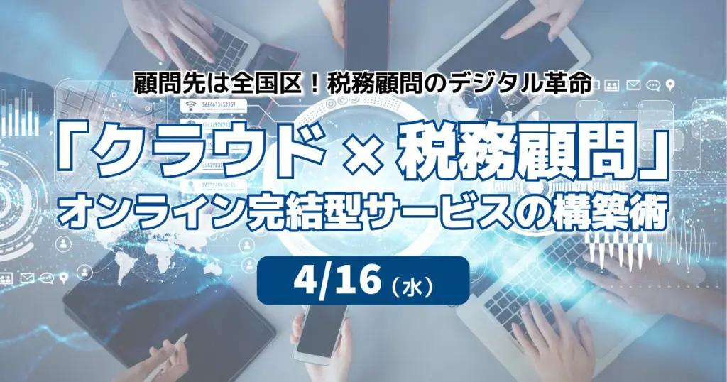 【限定セミナーのご案内】4/16(水)「クラウド×税務顧問」オンライン完結型サービスの構築術